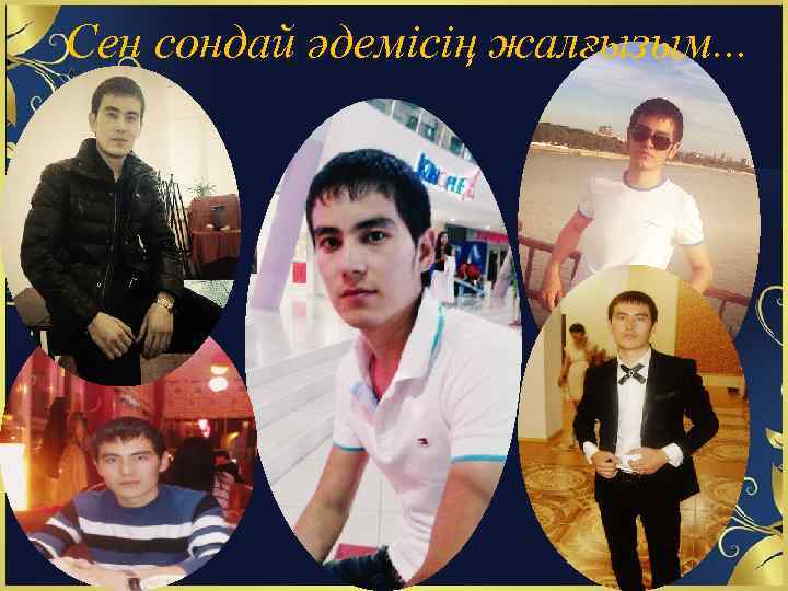 Сен сондай әдемісің жалғызым. . . 