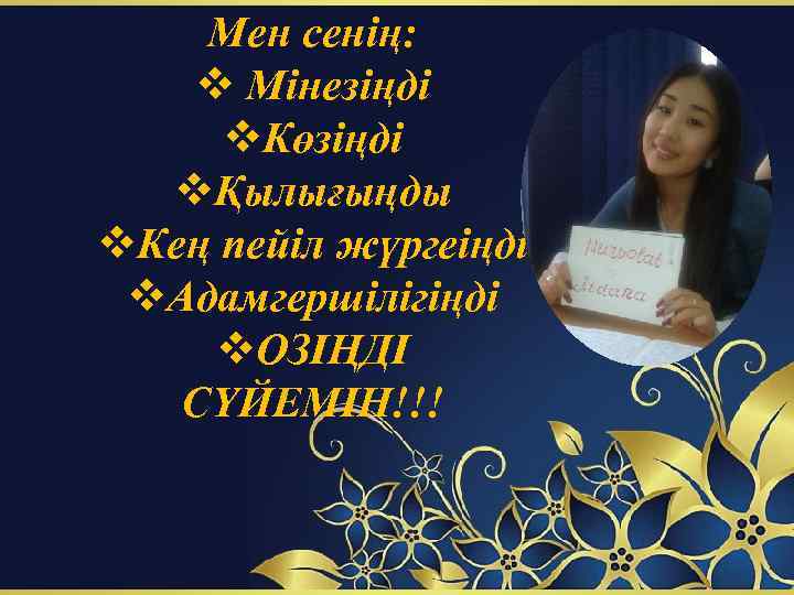 Мен сенің: v Мінезіңді v. Көзіңді vҚылығыңды v. Кең пейіл жүргеіңді v. Адамгершілігіңді v.