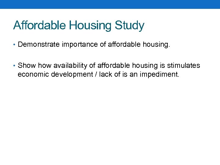 Affordable Housing Study • Demonstrate importance of affordable housing. • Show availability of affordable