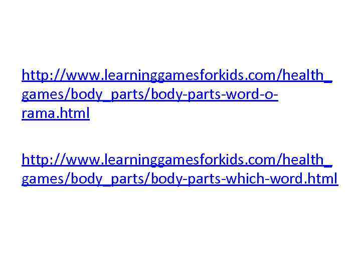 http: //www. learninggamesforkids. com/health_ games/body_parts/body-parts-word-orama. html http: //www. learninggamesforkids. com/health_ games/body_parts/body-parts-which-word. html 