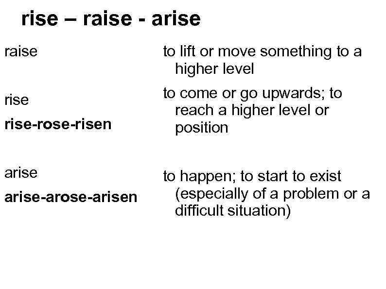 rise – raise - arise raise to lift or move something to a higher