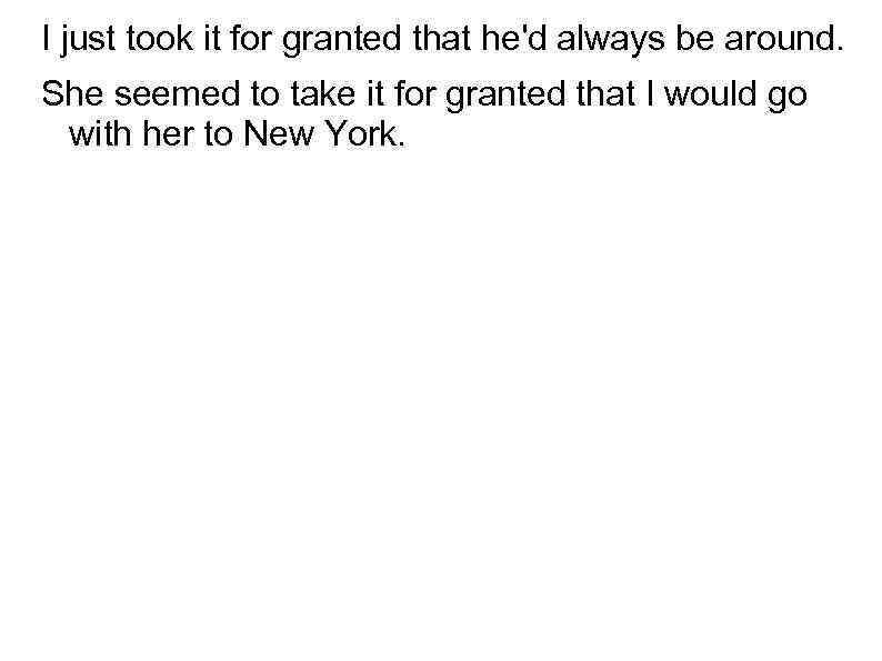 I just took it for granted that he'd always be around. She seemed to
