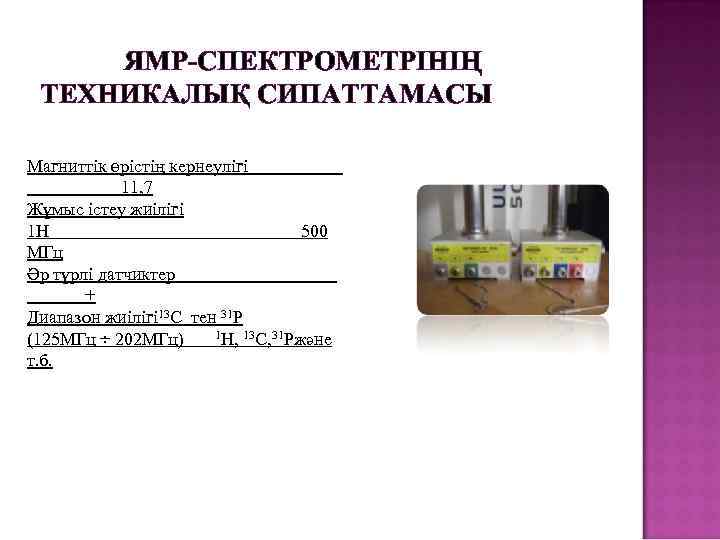 ЯМР-СПЕКТРОМЕТРІНІҢ ТЕХНИКАЛЫҚ СИПАТТАМАСЫ Магниттік өрістің кернеулігі 11, 7 Жұмыс істеу жиілігі 1 Н 500