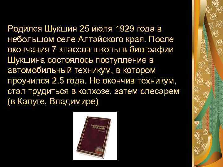 Родился Шукшин 25 июля 1929 года в небольшом селе Алтайского края. После окончания 7