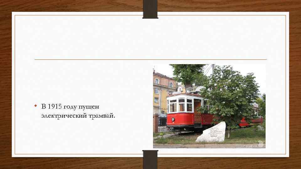  • В 1915 году пущен электрический трамвай. 