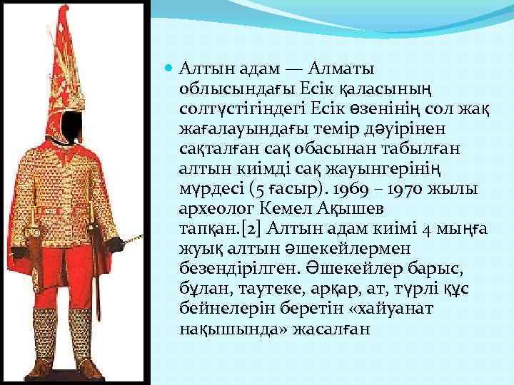  Алтын адам — Алматы облысындағы Есік қаласының солтүстігіндегі Есік өзенінің сол жақ жағалауындағы