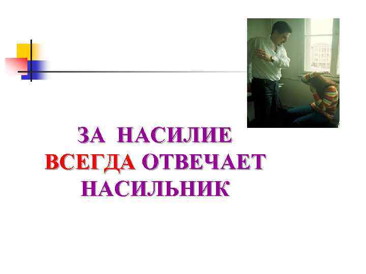 ЗА НАСИЛИЕ ВСЕГДА ОТВЕЧАЕТ НАСИЛЬНИК 