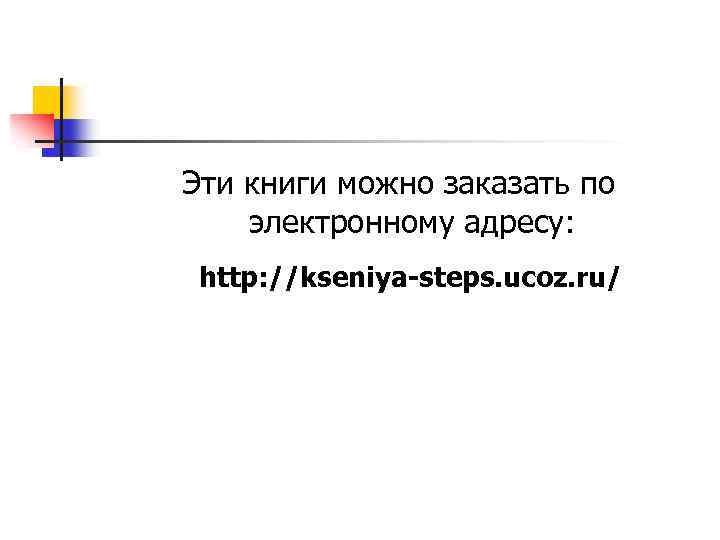 Эти книги можно заказать по электронному адресу: http: //kseniya-steps. ucoz. ru/ 