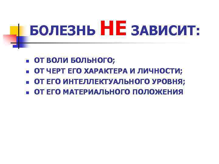 БОЛЕЗНЬ НЕ ЗАВИСИТ: n n ОТ ВОЛИ БОЛЬНОГО; ОТ ЧЕРТ ЕГО ХАРАКТЕРА И ЛИЧНОСТИ;