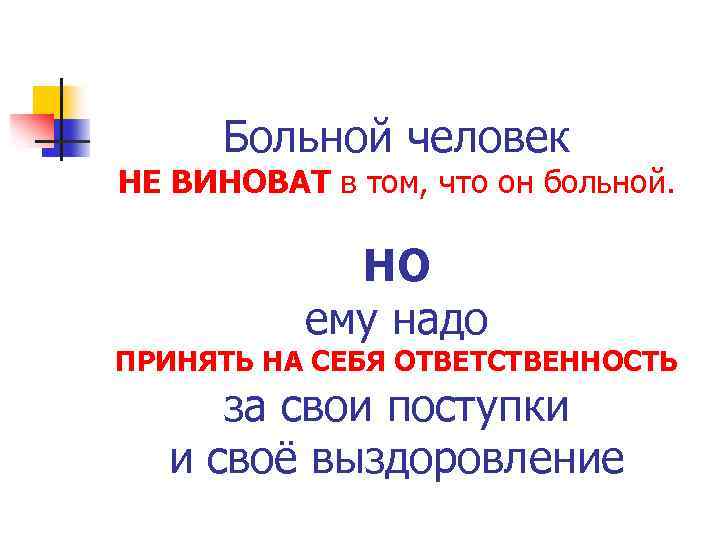 Больной человек НЕ ВИНОВАТ в том, что он больной. НО ему надо ПРИНЯТЬ НА