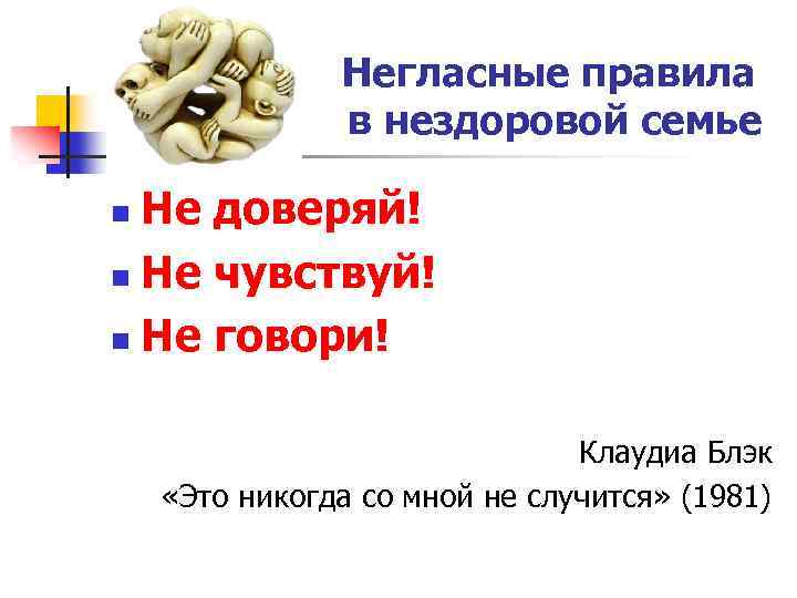 Негласные правила в нездоровой семье Не доверяй! n Не чувствуй! n Не говори! n