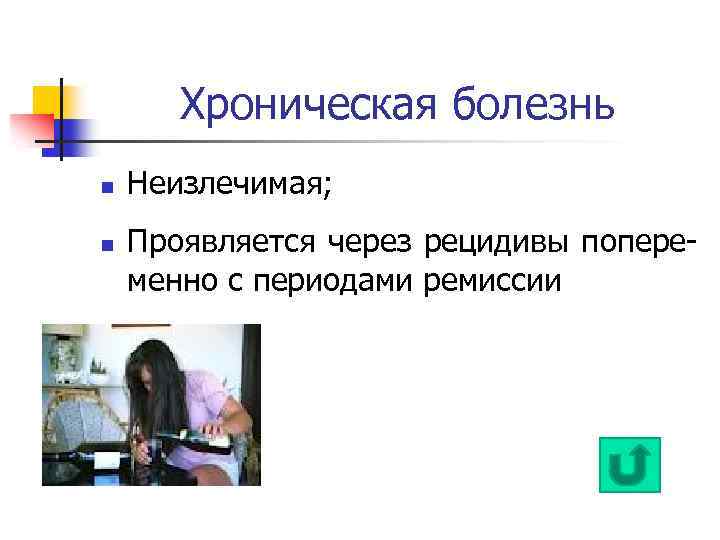Хроническая болезнь n n Неизлечимая; Проявляется через рецидивы попеременно с периодами ремиссии 