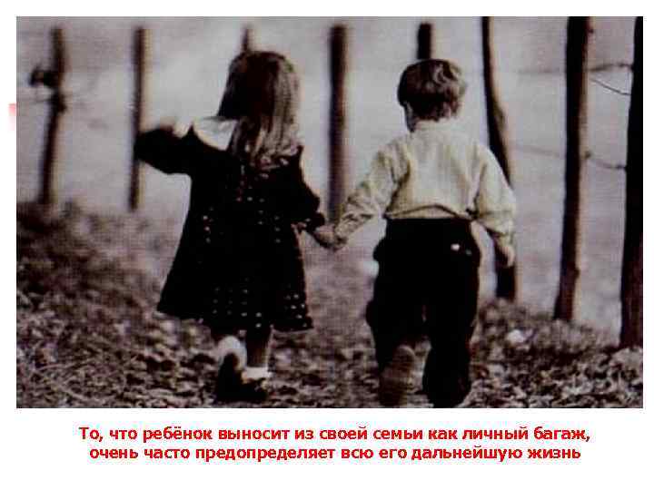 То, что ребёнок выносит из своей семьи как личный багаж, очень часто предопределяет всю