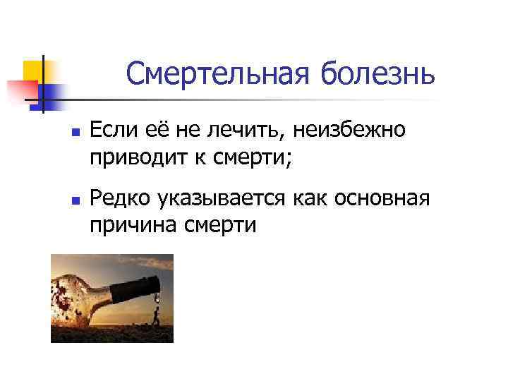 Смертельная болезнь n n Если её не лечить, неизбежно приводит к смерти; Редко указывается