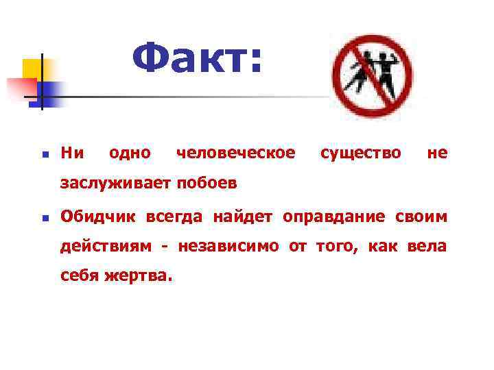 Факт: n Ни одно человеческое существо не заслуживает побоев n Обидчик всегда найдет оправдание