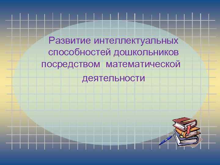 Развитие интеллектуальных способностей дошкольников посредством математической деятельности 