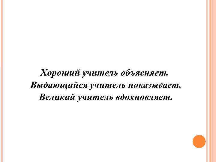 Хороший учитель объясняет. Выдающийся учитель показывает. Великий учитель вдохновляет. 