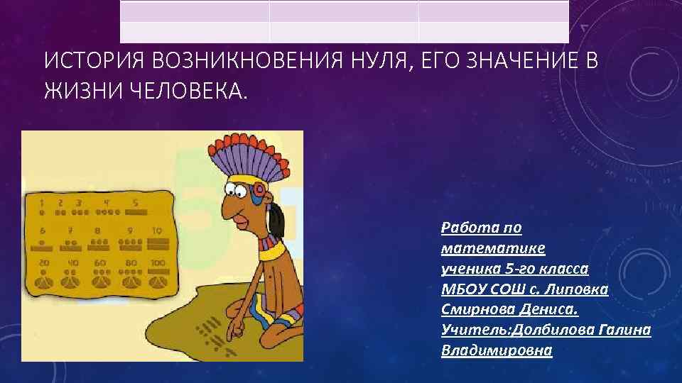 ИСТОРИЯ ВОЗНИКНОВЕНИЯ НУЛЯ, ЕГО ЗНАЧЕНИЕ В ЖИЗНИ ЧЕЛОВЕКА. Работа по математике ученика 5 -го