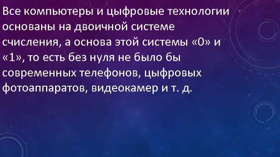 Все компьютеры и цыфровые технологии основаны на двоичной системе счисления, а основа этой системы