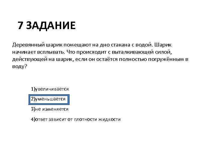 7 ЗАДАНИЕ Деревянный шарик помещают на дно стакана с водой. Шарик начинает всплывать. Что