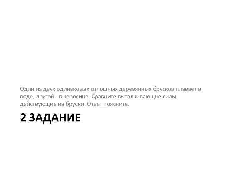 Один из двух одинаковых сплошных деревянных брусков плавает в воде, другой - в керосине.