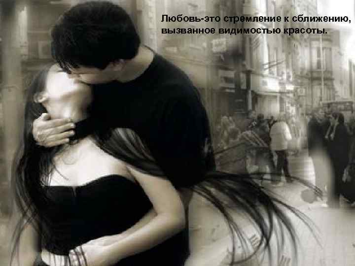 Любовь-это стремление к сближению, вызванное видимостью красоты. 