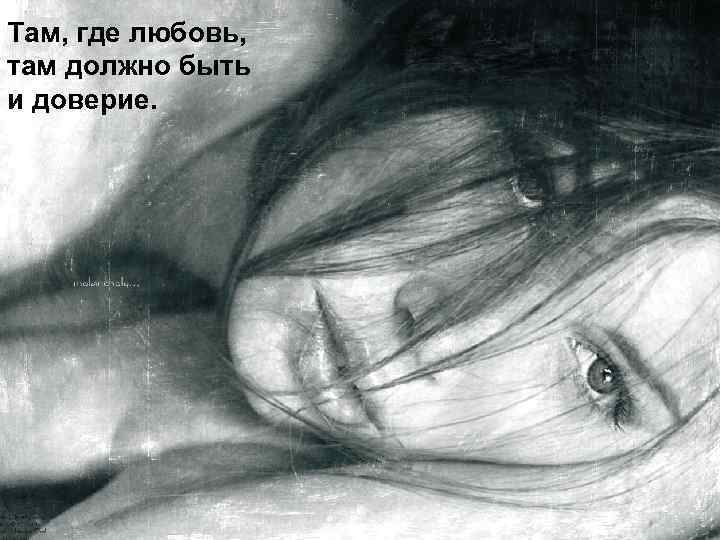 Там, где любовь, там должно быть и доверие. 