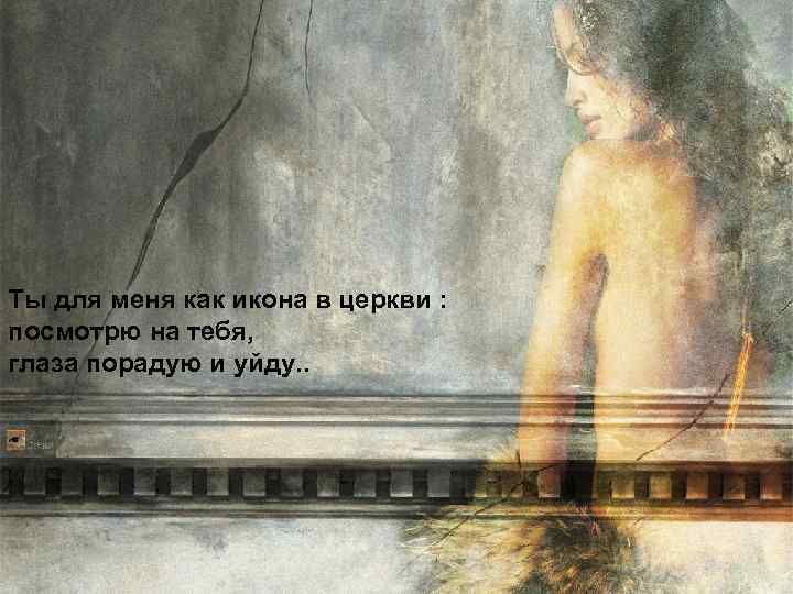 Ты для меня как икона в церкви : посмотрю на тебя, глаза порадую и
