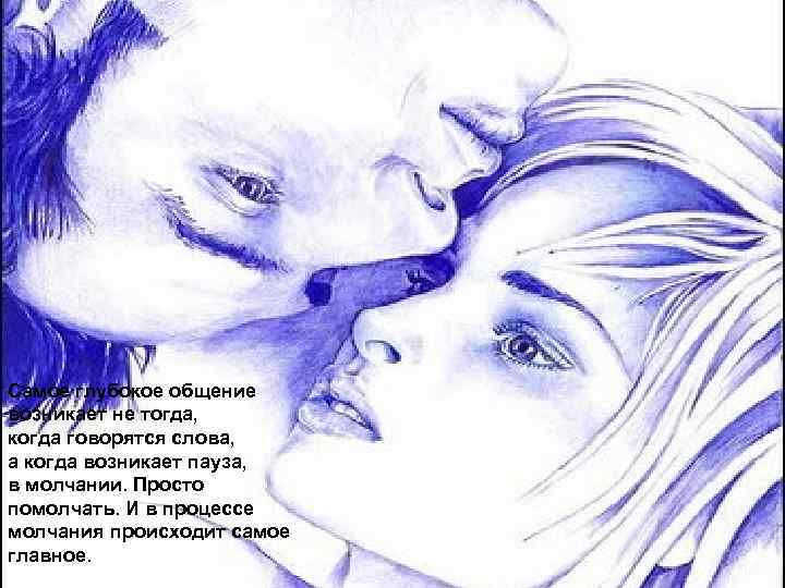 Самое глубокое общение возникает не тогда, когда говорятся слова, а когда возникает пауза, в