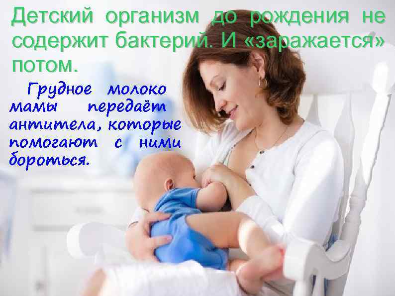 Детский организм до рождения не содержит бактерий. И «заражается» потом. Грудное молоко мамы передаёт