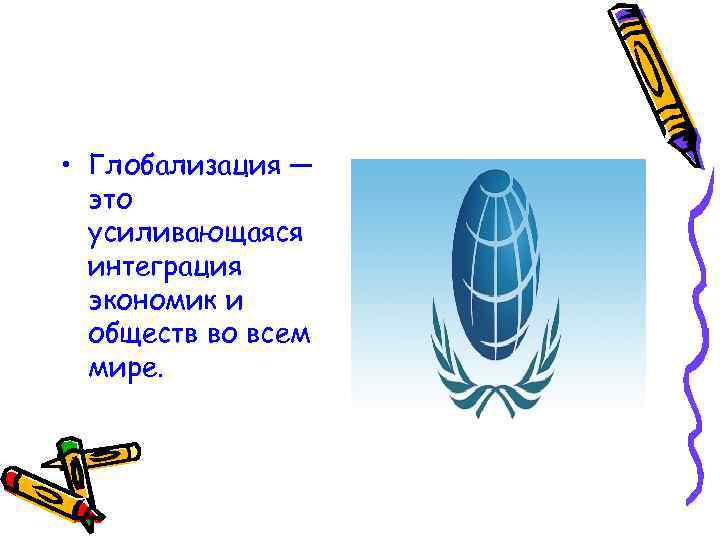  • Глобализация — это усиливающаяся интеграция экономик и обществ во всем мире. 