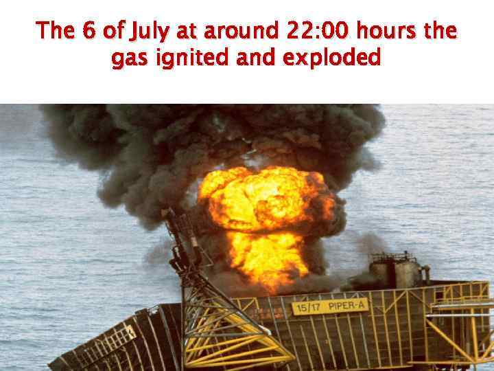 The 6 of July at around 22: 00 hours the gas ignited and exploded