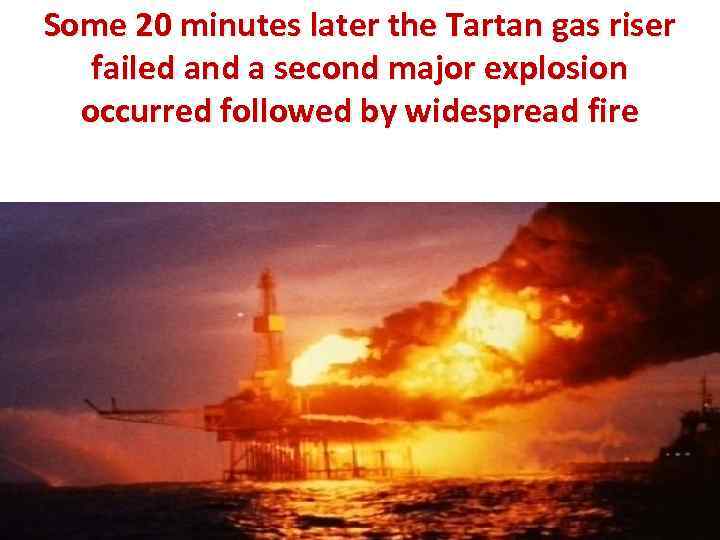 Some 20 minutes later the Tartan gas riser failed and a second major explosion