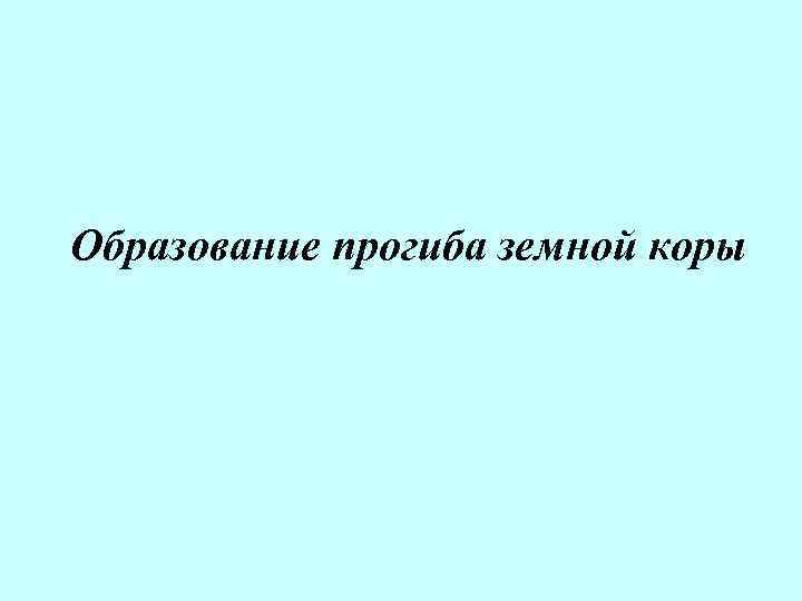 Образование прогиба земной коры 