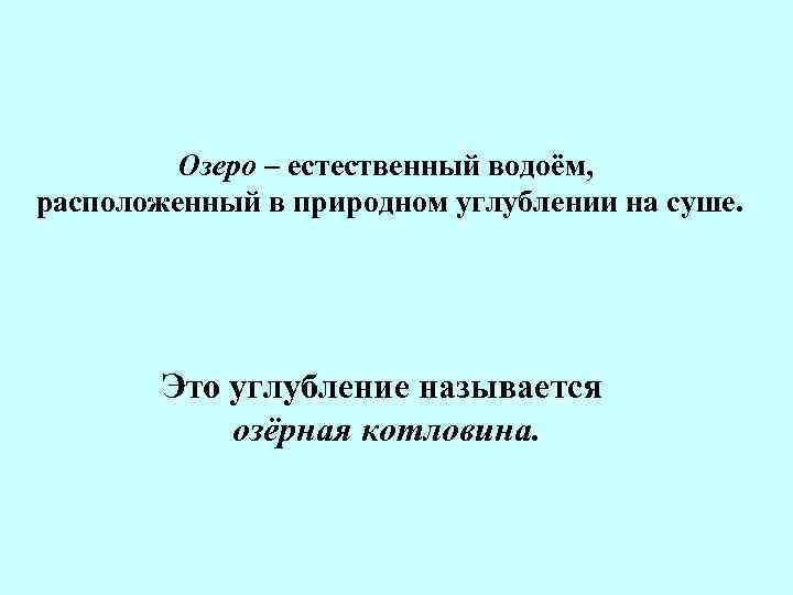 Озеро – естественный водоём, расположенный в природном углублении на суше. Это углубление называется озёрная