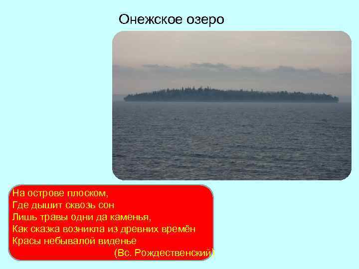 Онежское озеро На острове плоском, Где дышит сквозь сон Лишь травы одни да каменья,