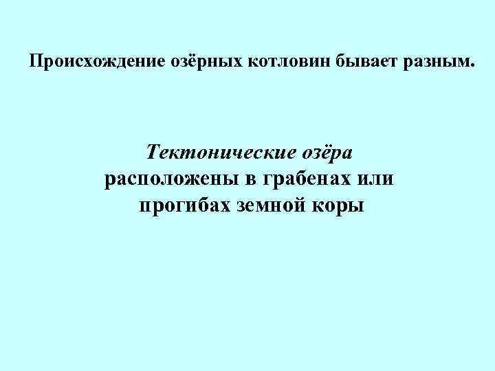 Происхождение озёрных котловин бывает разным. Тектонические озёра расположены в грабенах или прогибах земной коры