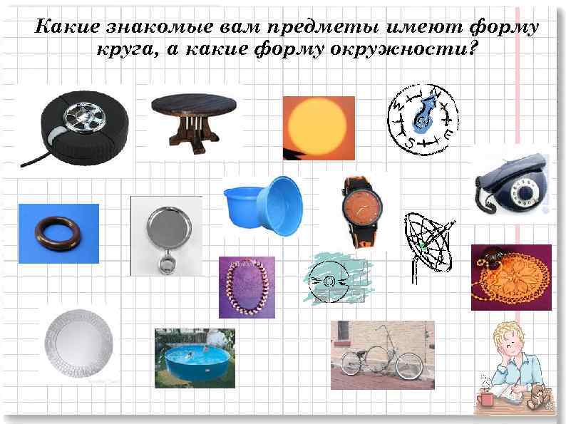 Какие знакомые вам предметы имеют форму круга, а какие форму окружности? 