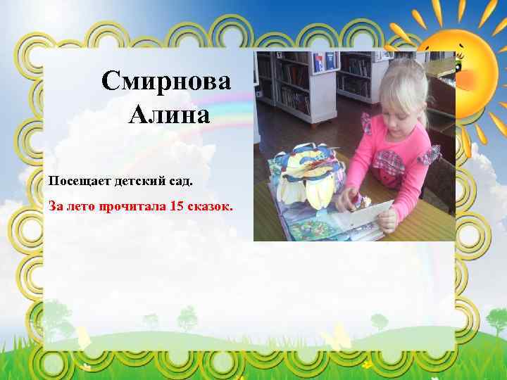 Смирнова Алина Посещает детский сад. За лето прочитала 15 сказок. 