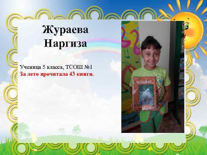 Жураева Наргиза Ученица 5 класса, ТСОШ № 1 За лето прочитала 43 книги. 