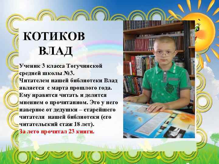 КОТИКОВ ВЛАД Ученик 3 класса Тогучинской средней школы № 3. Читателем нашей библиотеки Влад