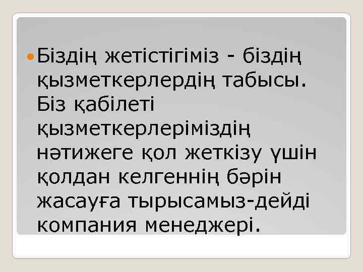  Біздің жетістігіміз - біздің қызметкерлердің табысы. Біз қабілеті қызметкерлеріміздің нәтижеге қол жеткізу үшін