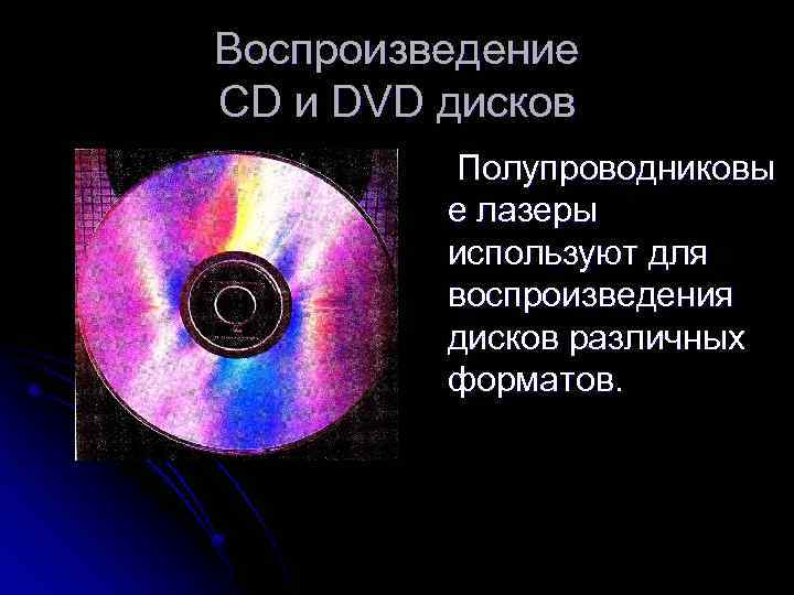 Воспроизведение CD и DVD дисков Полупроводниковы е лазеры используют для воспроизведения дисков различных форматов.