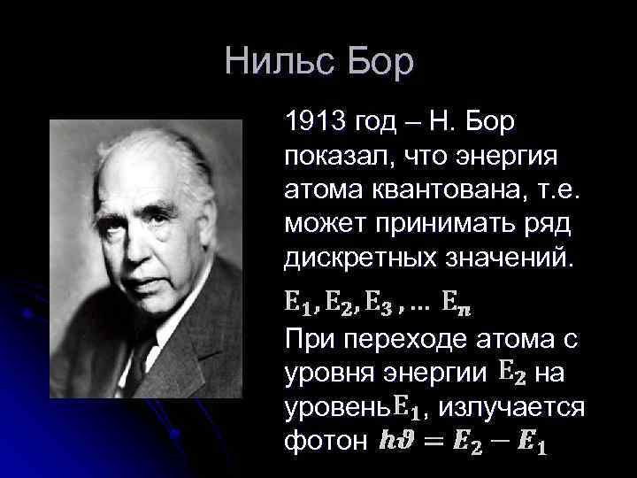 Нильс Бор 1913 год – Н. Бор показал, что энергия атома квантована, т. е.