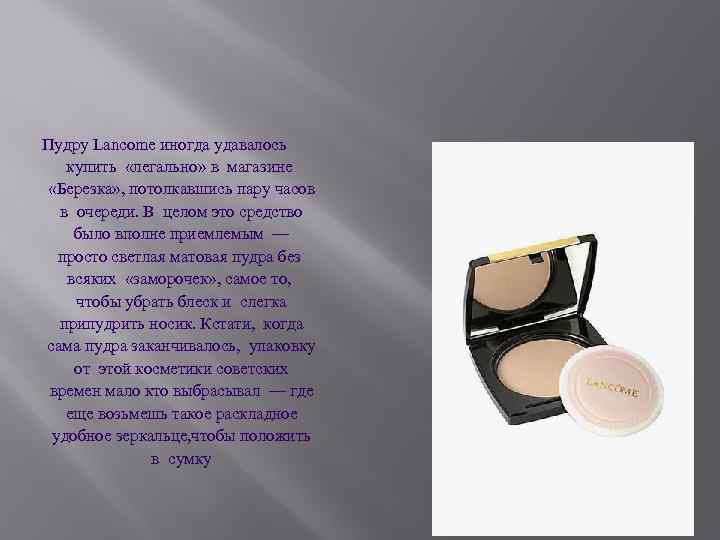 Пудру Lancome иногда удавалось купить «легально» в магазине «Березка» , потолкавшись пару часов в