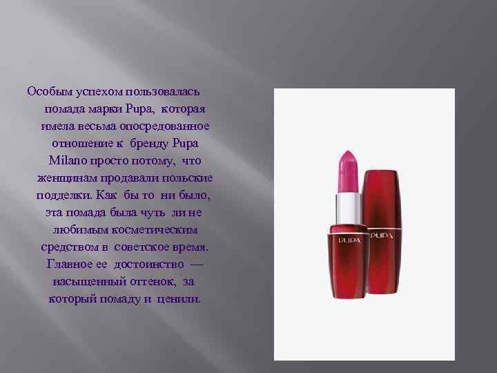 Особым успехом пользовалась помада марки Pupa, которая имела весьма опосредованное отношение к бренду Pupa