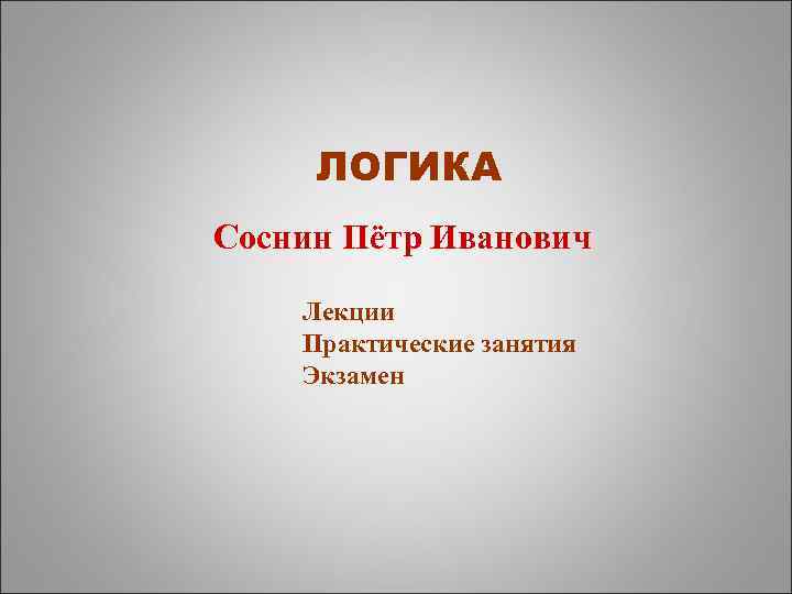 ЛОГИКА Соснин Пётр Иванович Лекции Практические занятия Экзамен 