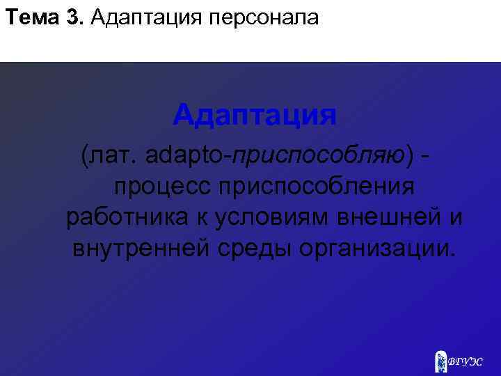 Тема 3. Адаптация персонала Адаптация (лат. adapto приспособляю) процесс приспособления работника к условиям внешней