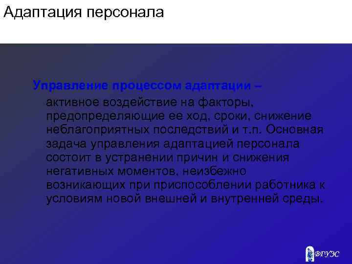 Адаптация персонала Управление процессом адаптации – активное воздействие на факторы, предопределяющие ее ход, сроки,