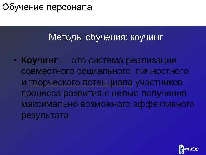 Обучение персонала Методы обучения: коучинг • Коучинг — это система реализации совместного социального, личностного